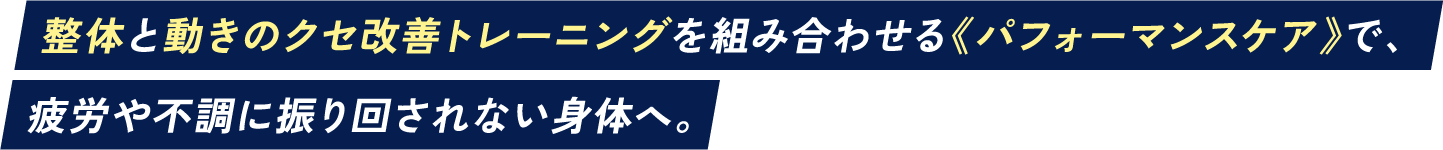 整体と動きのクセ改善トレーニングを組み合わせる《パフォーマンスケア》で、疲労や不調に振り回されない身体へ。